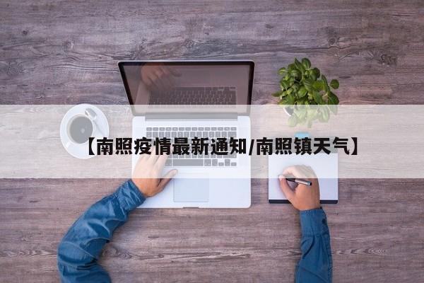 【南照疫情最新通知/南照镇天气】