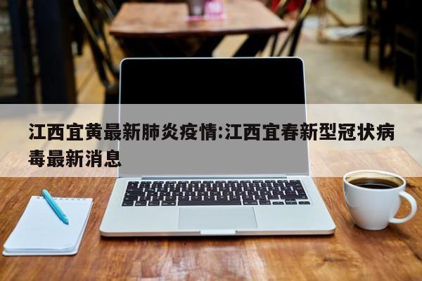 江西宜黄最新肺炎疫情:江西宜春新型冠状病毒最新消息