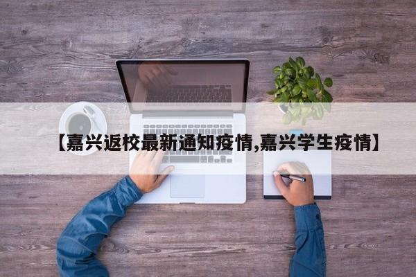 【嘉兴返校最新通知疫情,嘉兴学生疫情】