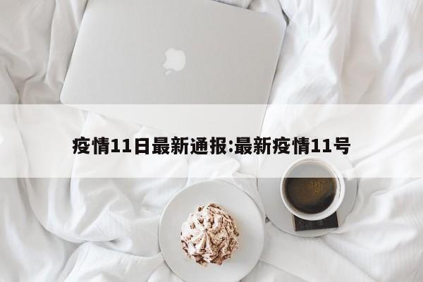疫情11日最新通报:最新疫情11号