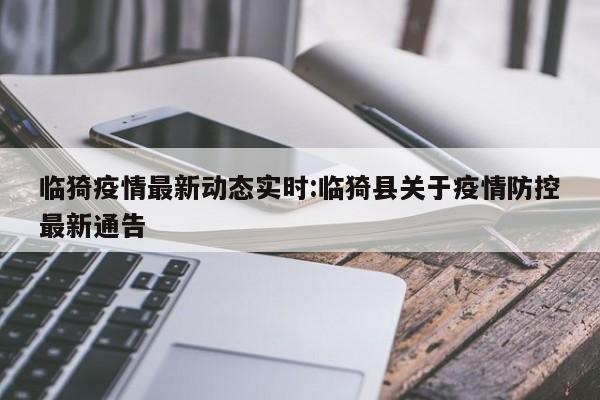临猗疫情最新动态实时:临猗县关于疫情防控最新通告