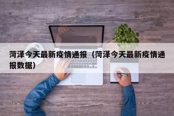 菏泽今天最新疫情通报（菏泽今天最新疫情通报数据）