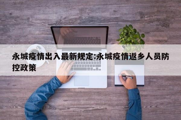 永城疫情出入最新规定:永城疫情返乡人员防控政策