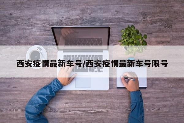 西安疫情最新车号/西安疫情最新车号限号