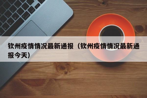钦州疫情情况最新通报（钦州疫情情况最新通报今天）