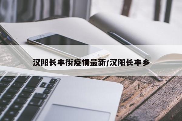 汉阳长丰街疫情最新/汉阳长丰乡