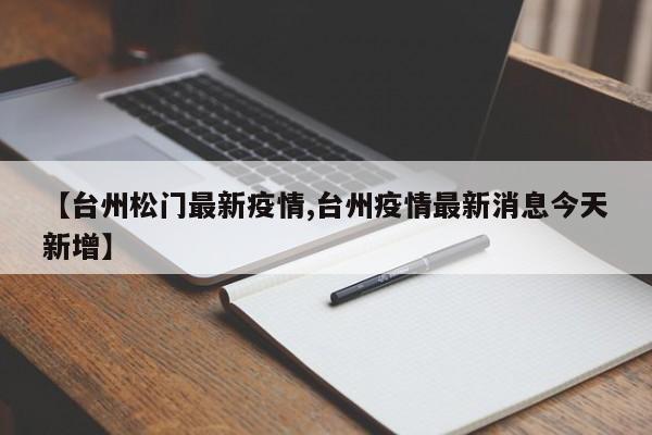 【台州松门最新疫情,台州疫情最新消息今天新增】