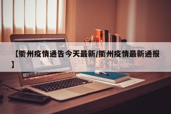 【衢州疫情通告今天最新/衢州疫情最新通报】