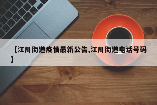【江川街道疫情最新公告,江川街道电话号码】