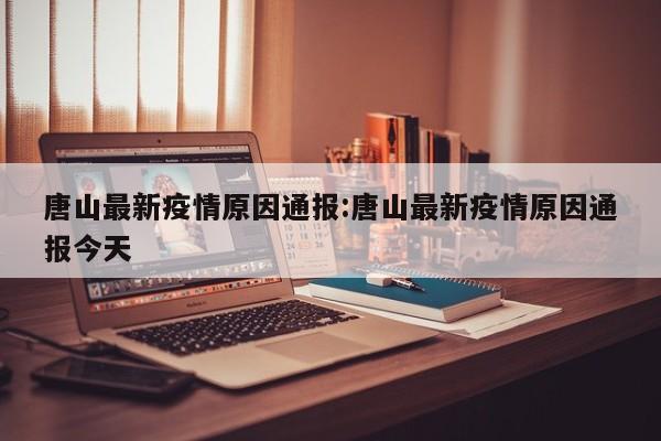 唐山最新疫情原因通报:唐山最新疫情原因通报今天