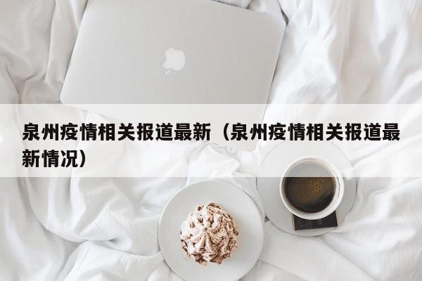 泉州疫情相关报道最新（泉州疫情相关报道最新情况）