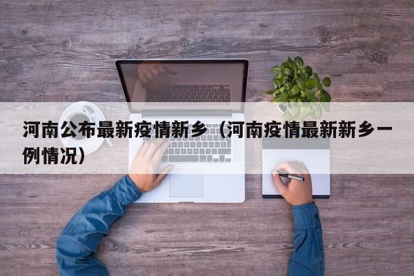 河南公布最新疫情新乡（河南疫情最新新乡一例情况）