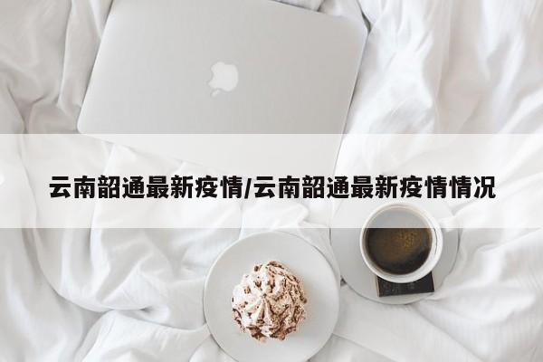 云南韶通最新疫情/云南韶通最新疫情情况