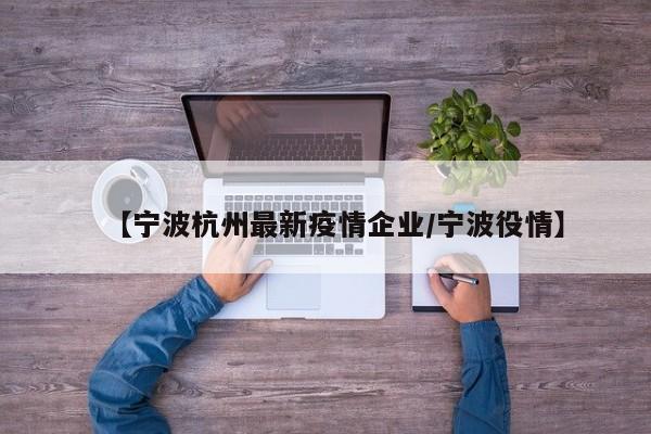 【宁波杭州最新疫情企业/宁波役情】