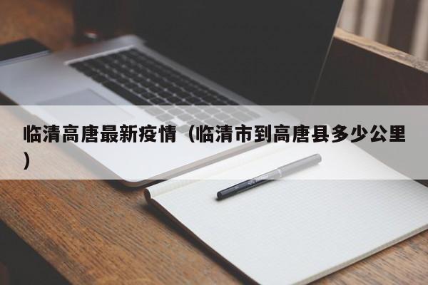 临清高唐最新疫情（临清市到高唐县多少公里）