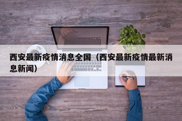 西安最新疫情消息全国（西安最新疫情最新消息新闻）