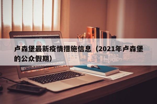 卢森堡最新疫情措施信息（2021年卢森堡的公众假期）