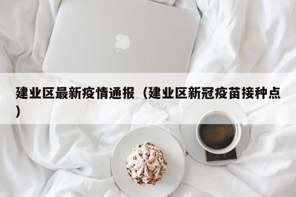 建业区最新疫情通报（建业区新冠疫苗接种点）
