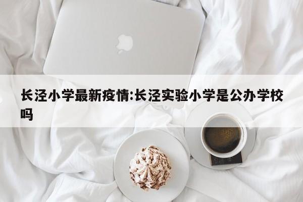 长泾小学最新疫情:长泾实验小学是公办学校吗