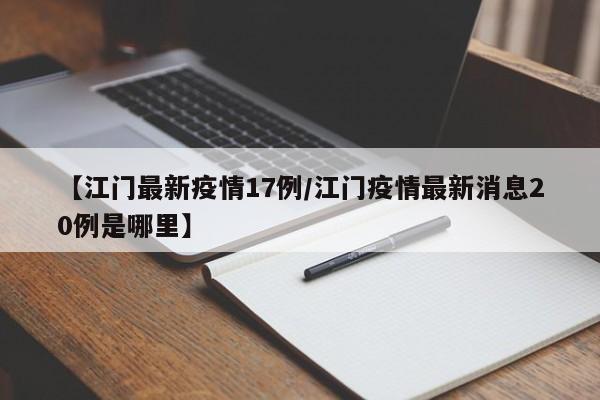 【江门最新疫情17例/江门疫情最新消息20例是哪里】