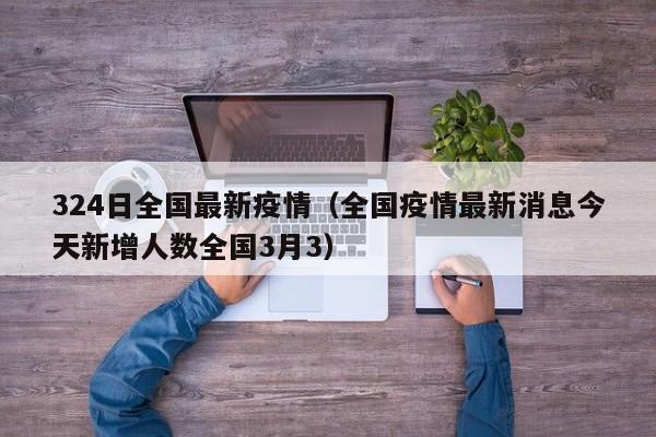 324日全国最新疫情（全国疫情最新消息今天新增人数全国3月3）
