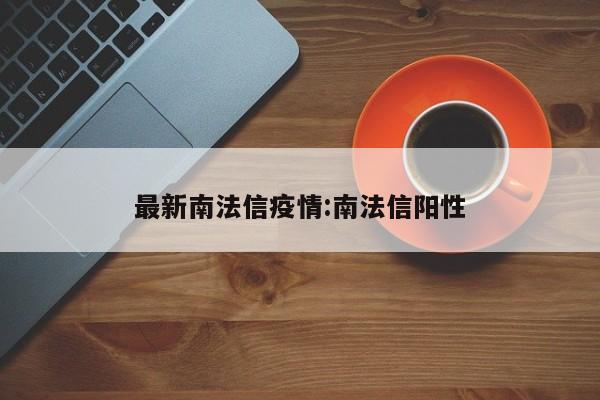 最新南法信疫情:南法信阳性