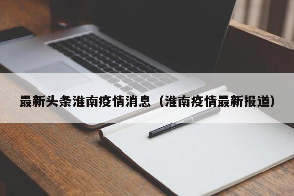 最新头条淮南疫情消息（淮南疫情最新报道）