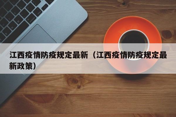 江西疫情防疫规定最新（江西疫情防疫规定最新政策）