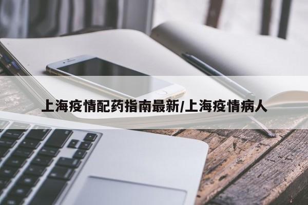上海疫情配药指南最新/上海疫情病人