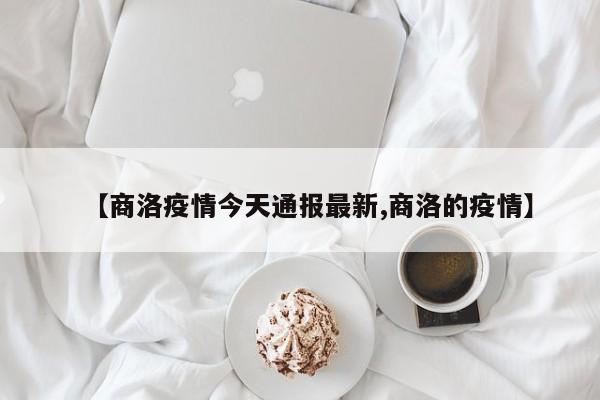 【商洛疫情今天通报最新,商洛的疫情】