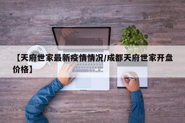 【天府世家最新疫情情况/成都天府世家开盘价格】