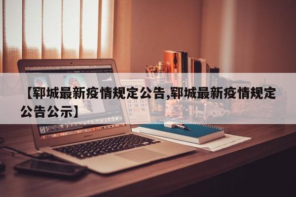 【郓城最新疫情规定公告,郓城最新疫情规定公告公示】