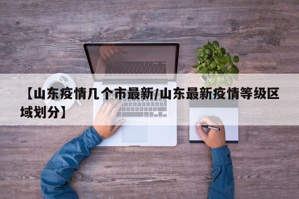 【山东疫情几个市最新/山东最新疫情等级区域划分】