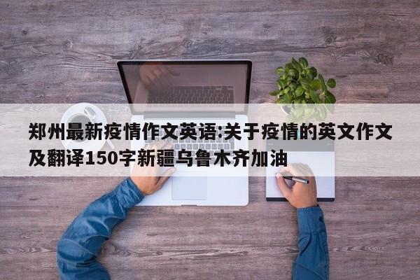 郑州最新疫情作文英语:关于疫情的英文作文及翻译150字新疆乌鲁木齐加油