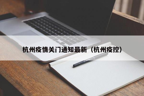杭州疫情关门通知最新（杭州疫控）