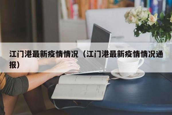 江门港最新疫情情况（江门港最新疫情情况通报）