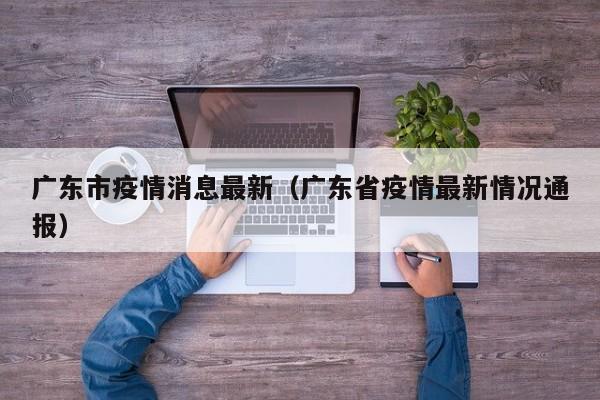 广东市疫情消息最新（广东省疫情最新情况通报）