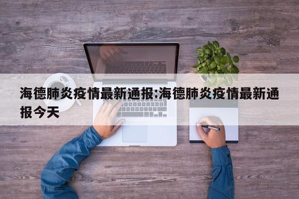 海德肺炎疫情最新通报:海德肺炎疫情最新通报今天