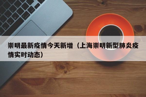 崇明最新疫情今天新增（上海崇明新型肺炎疫情实时动态）