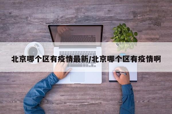 北京哪个区有疫情最新/北京哪个区有疫情啊