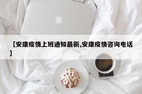 【安康疫情上班通知最新,安康疫情咨询电话】