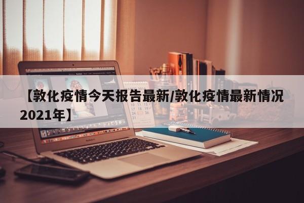 【敦化疫情今天报告最新/敦化疫情最新情况2021年】