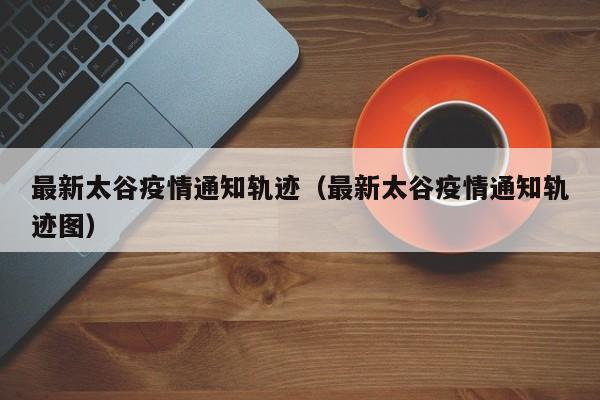 最新太谷疫情通知轨迹（最新太谷疫情通知轨迹图）