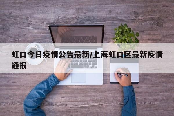 虹口今日疫情公告最新/上海虹口区最新疫情通报