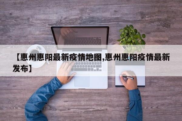 【惠州惠阳最新疫情地图,惠州惠阳疫情最新发布】