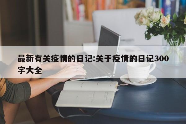 最新有关疫情的日记:关于疫情的日记300字大全