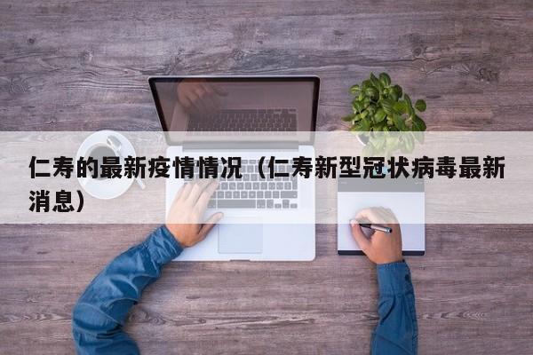 仁寿的最新疫情情况（仁寿新型冠状病毒最新消息）