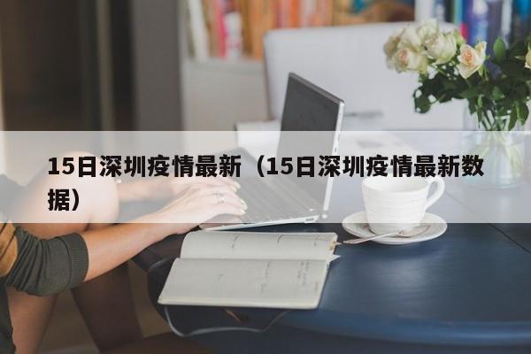 15日深圳疫情最新（15日深圳疫情最新数据）