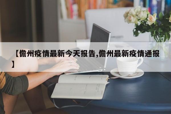 【儋州疫情最新今天报告,儋州最新疫情通报】
