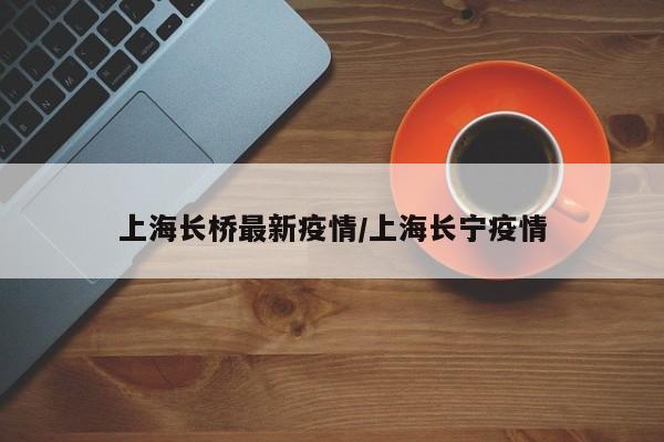 上海长桥最新疫情/上海长宁疫情